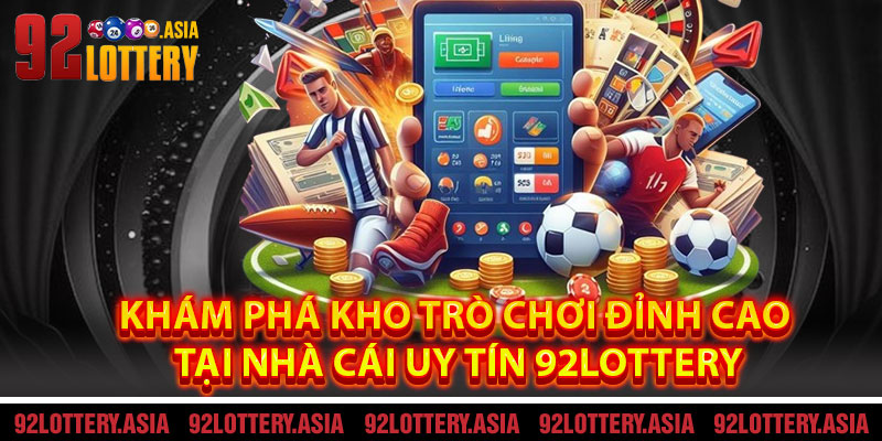 Khám Phá Kho Trò Chơi Đỉnh Cao Tại Nhà Cái Uy Tín 92LOTTERY