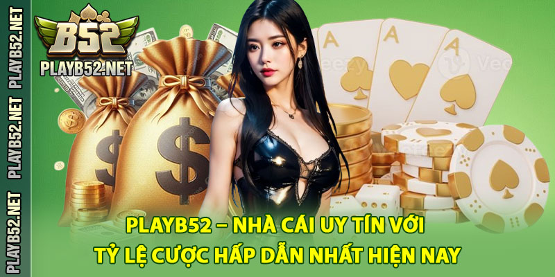 PlayB52 – Nhà cái uy tín với tỷ lệ cược hấp dẫn nhất hiện nay