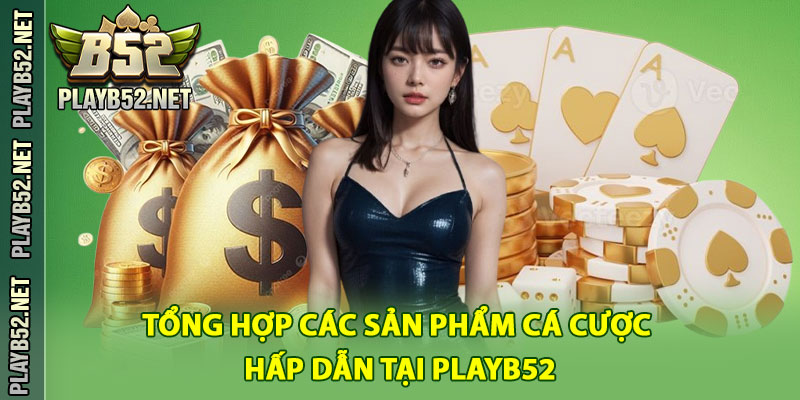 Tổng hợp các sản phẩm cá cược hấp dẫn tại PlayB52