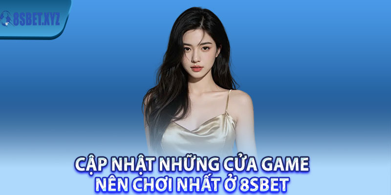 Cập nhật những cửa game nên chơi nhất ở 8sBet