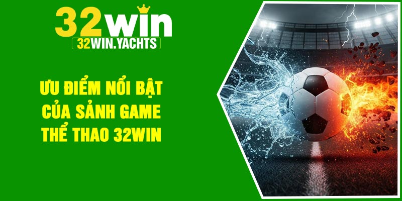 Ưu điểm nổi bật của sảnh game thể thao 32Win