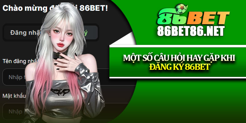 Một số câu hỏi hay gặp khi đăng ký 86Bet